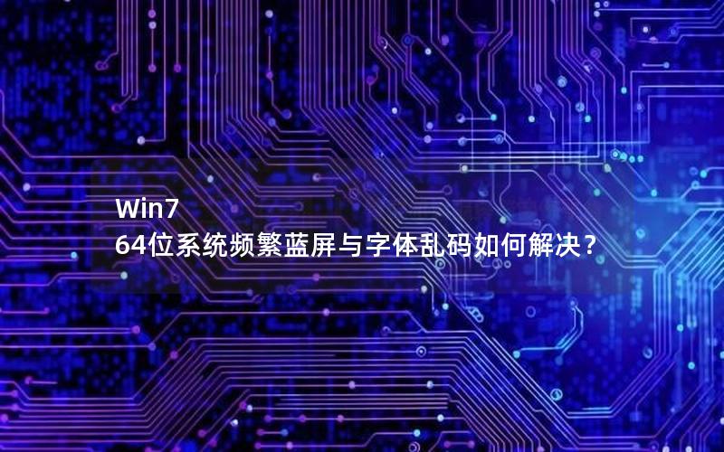 Win7 64位系统频繁蓝屏与字体乱码如何解决？