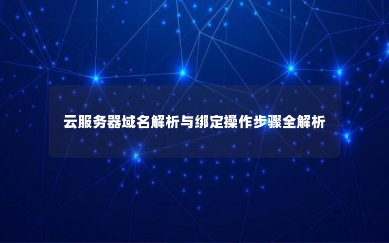 云服务器域名解析与绑定操作步骤全解析