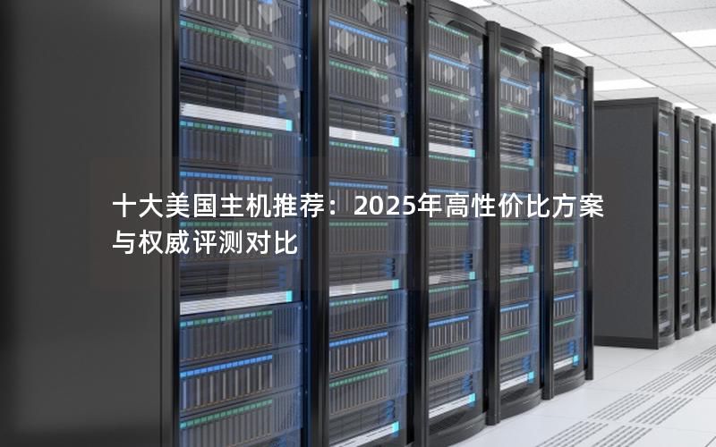 十大美国主机推荐：2025年高性价比方案与权威评测对比