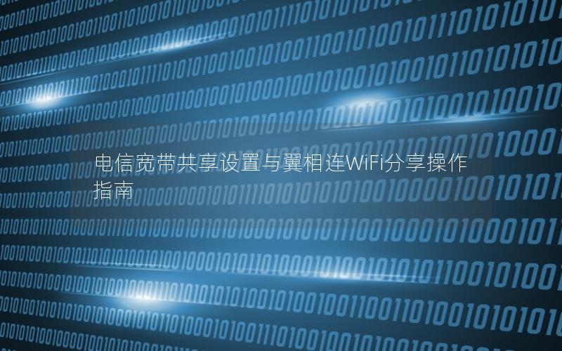 电信宽带共享设置与翼相连WiFi分享操作指南