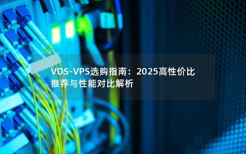 VDS-VPS选购指南：2025高性价比推荐与性能对比解析