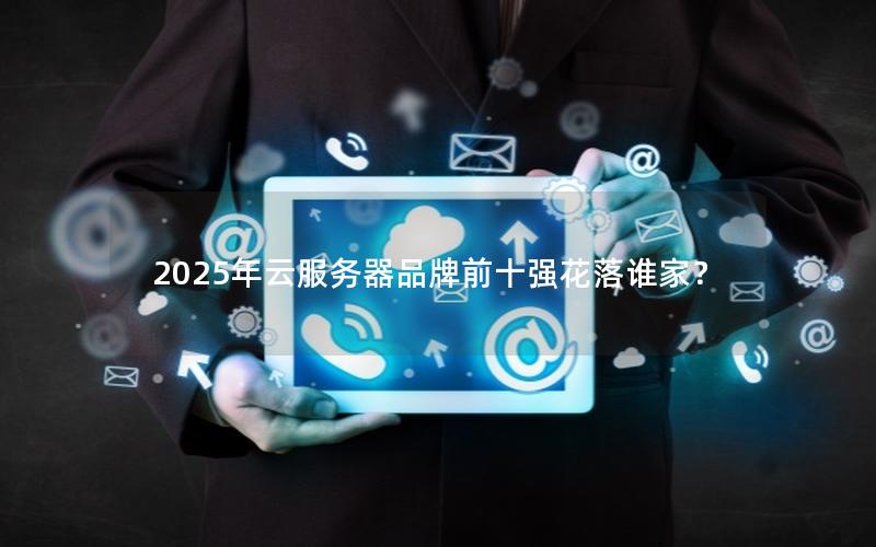 2025年云服务器品牌前十强花落谁家？