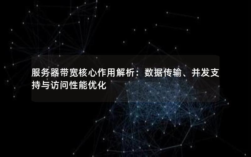 服务器带宽核心作用解析：数据传输、并发支持与访问性能优化