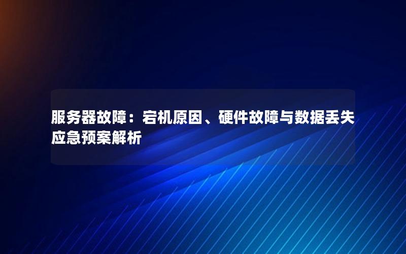 服务器故障：宕机原因、硬件故障与数据丢失应急预案解析