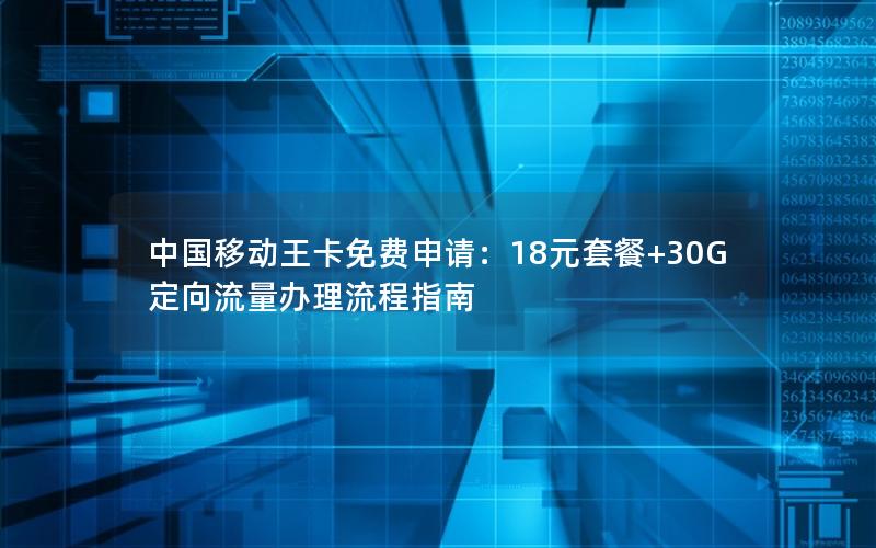 中国移动王卡免费申请：18元套餐+30G定向流量办理流程指南