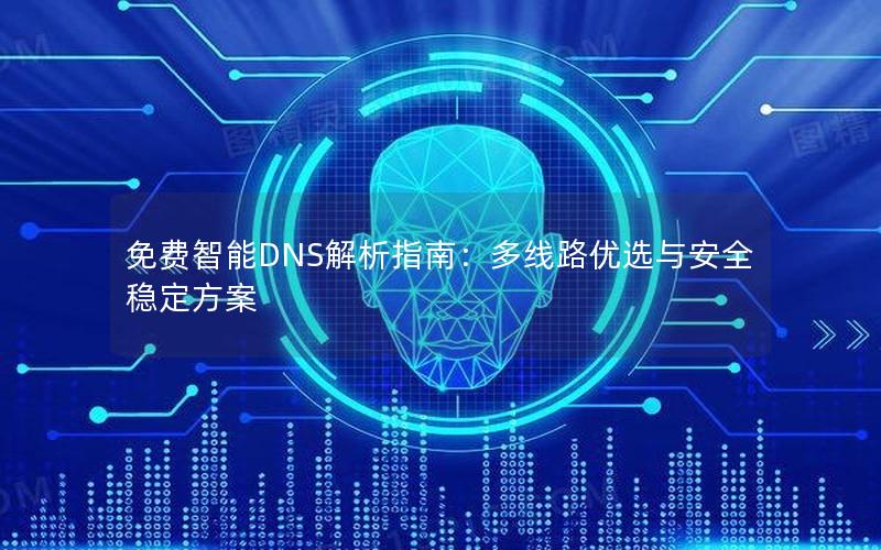 免费智能DNS解析指南：多线路优选与安全稳定方案