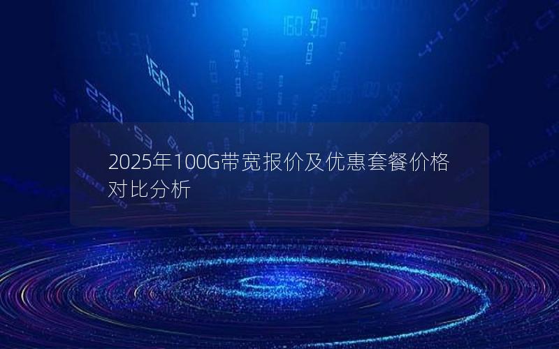 2025年100G带宽报价及优惠套餐价格对比分析