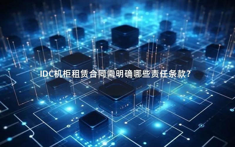 IDC机柜租赁合同需明确哪些责任条款？