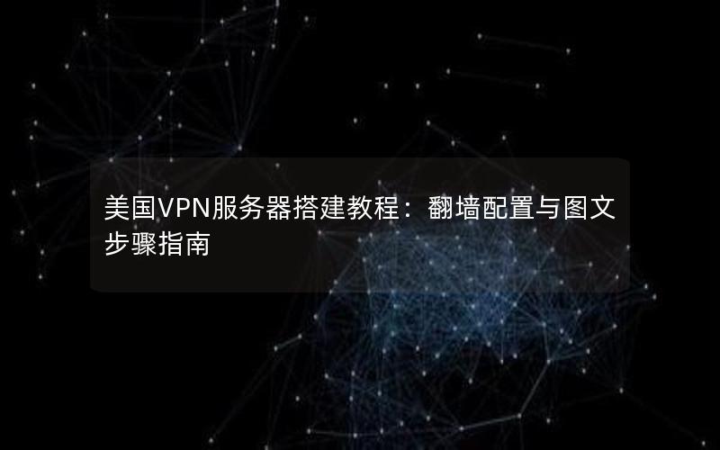 美国VPN服务器搭建教程：翻墙配置与图文步骤指南