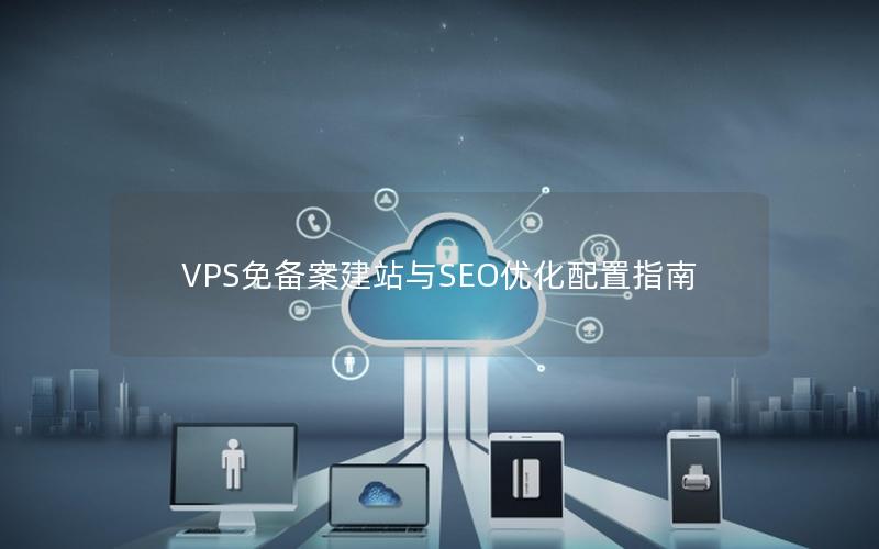 VPS免备案建站与SEO优化配置指南