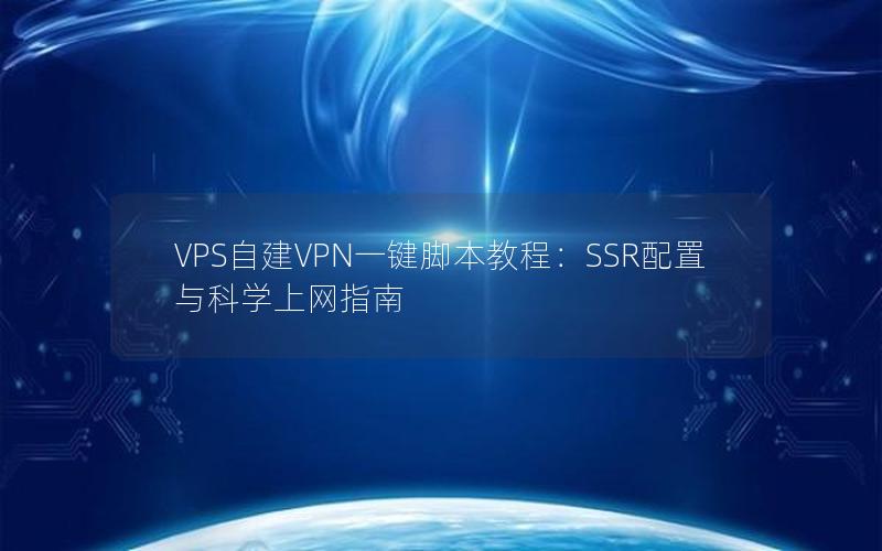 VPS自建VPN一键脚本教程：SSR配置与科学上网指南