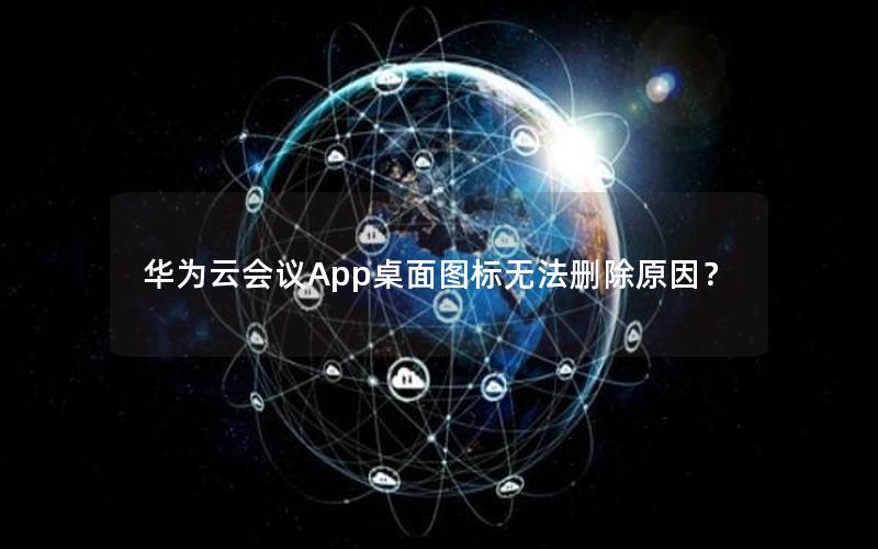 华为云会议App桌面图标无法删除原因？