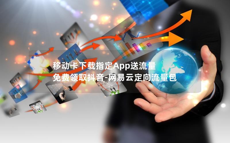 移动卡下载指定App送流量 免费领取抖音-网易云定向流量包