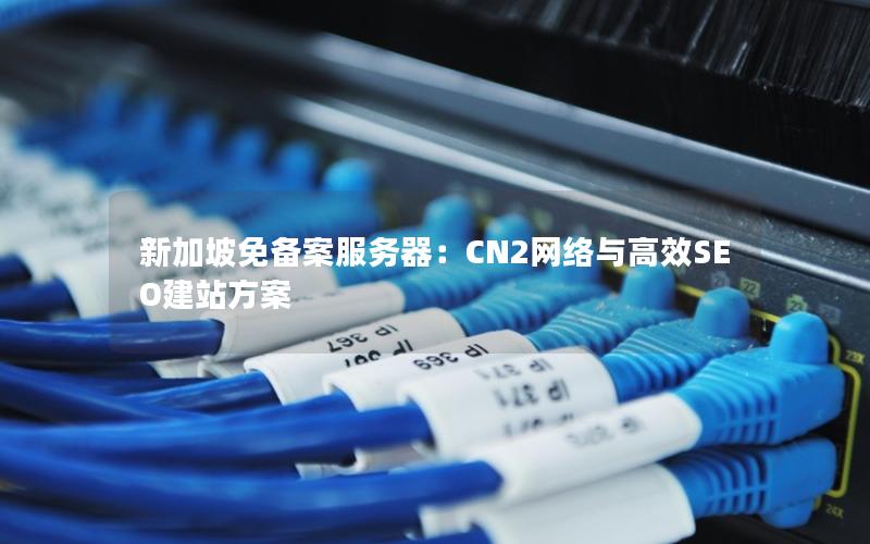 新加坡免备案服务器：CN2网络与高效SEO建站方案