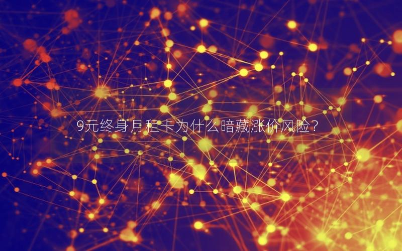 9元终身月租卡为什么暗藏涨价风险？