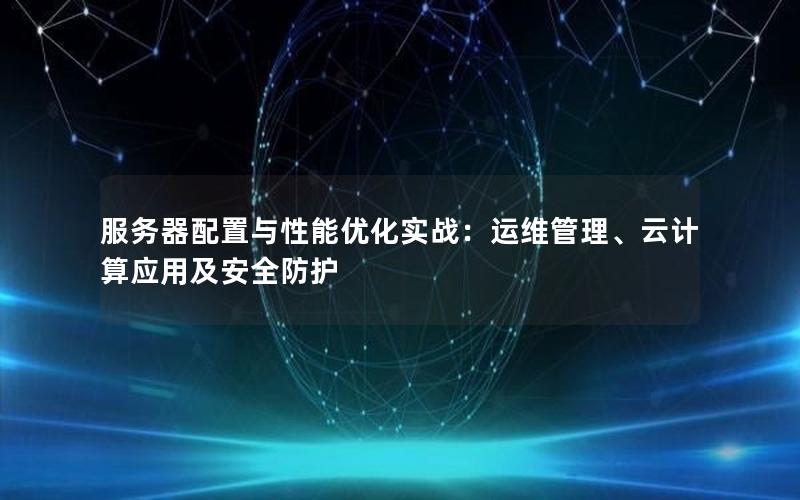 服务器配置与性能优化实战：运维管理、云计算应用及安全防护