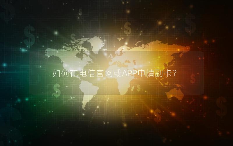 如何在电信官网或APP申请副卡？