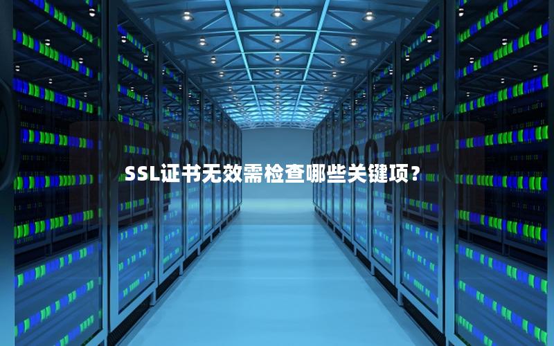 SSL证书无效需检查哪些关键项？