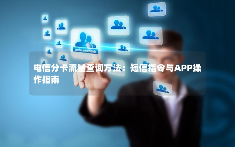 电信分卡流量查询方法：短信指令与APP操作指南