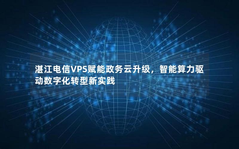 湛江电信VPS赋能政务云升级，智能算力驱动数字化转型新实践