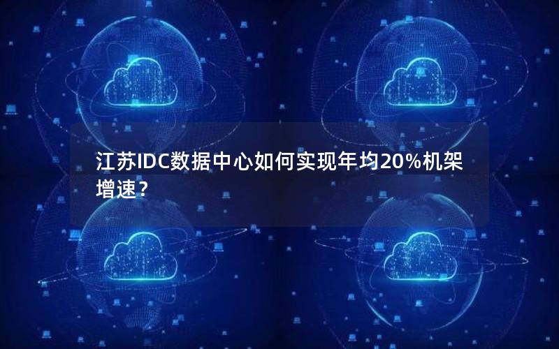 江苏IDC数据中心如何实现年均20%机架增速？