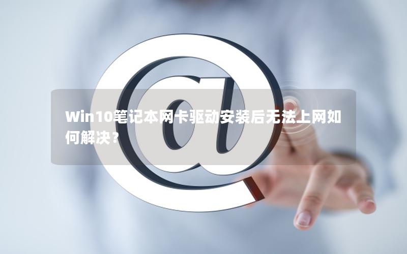 Win10笔记本网卡驱动安装后无法上网如何解决？