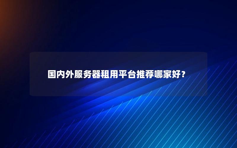 国内外服务器租用平台推荐哪家好？