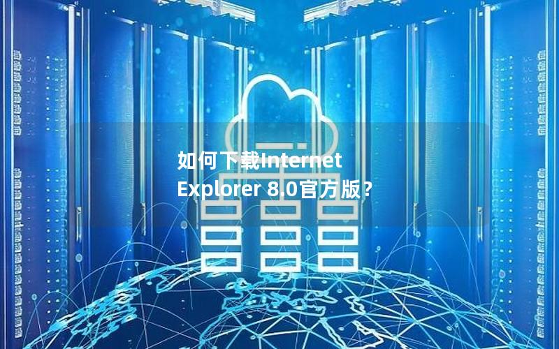 如何下载Internet Explorer 8.0官方版？