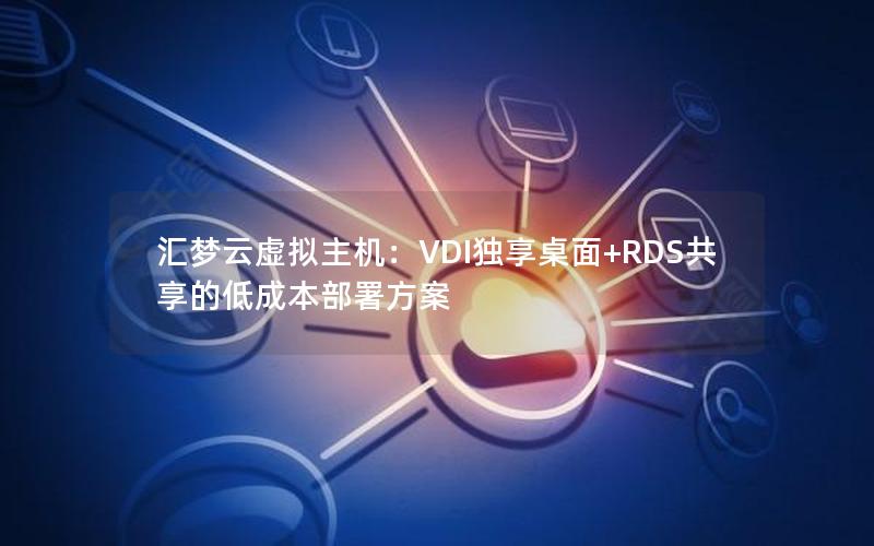 汇梦云虚拟主机：VDI独享桌面+RDS共享的低成本部署方案