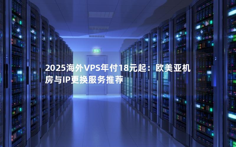 2025海外VPS年付18元起：欧美亚机房与IP更换服务推荐