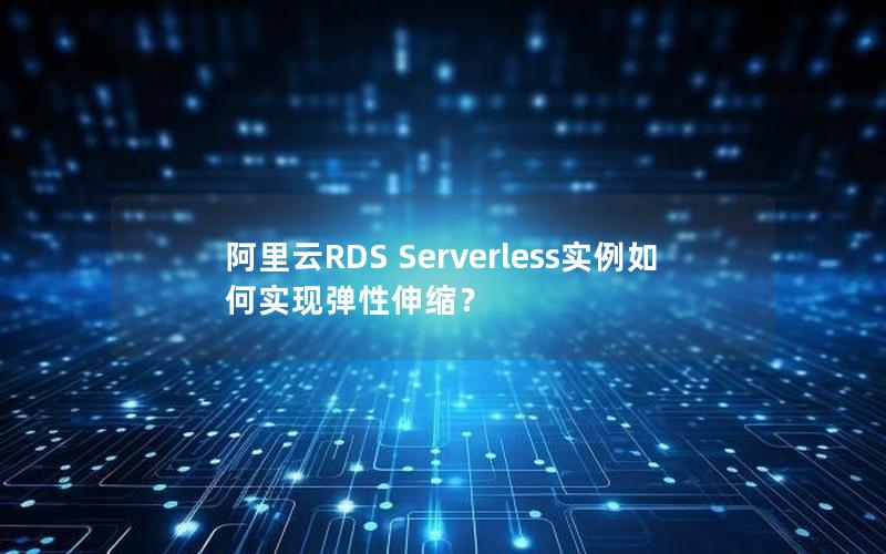 阿里云RDS Serverless实例如何实现弹性伸缩？