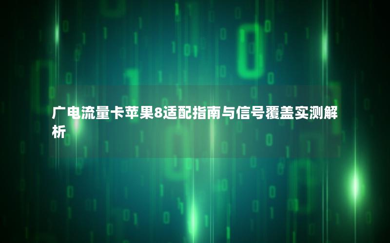 广电流量卡苹果8适配指南与信号覆盖实测解析