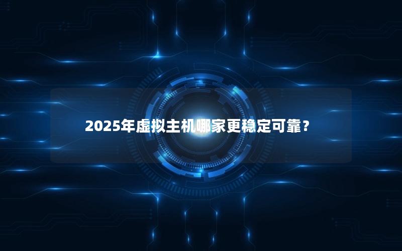 2025年虚拟主机哪家更稳定可靠？