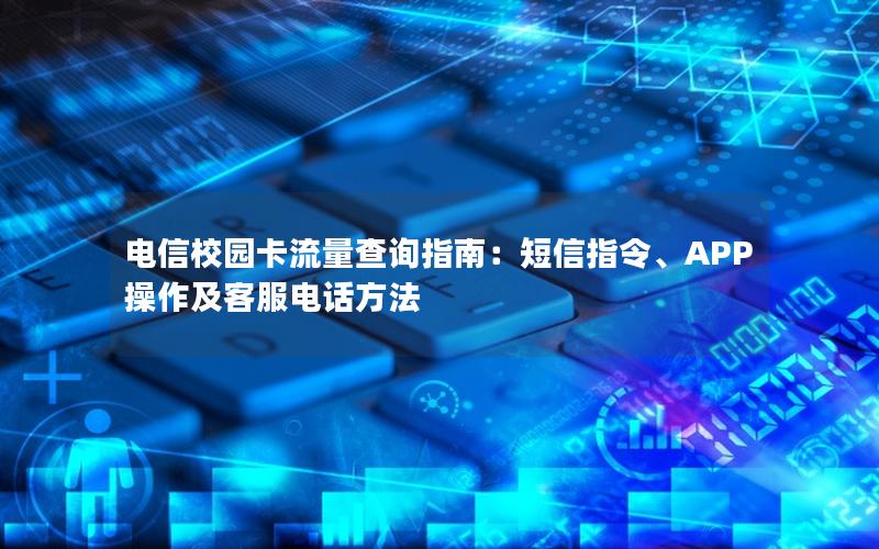 电信校园卡流量查询指南：短信指令、APP操作及客服电话方法