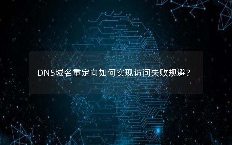 DNS域名重定向如何实现访问失败规避？