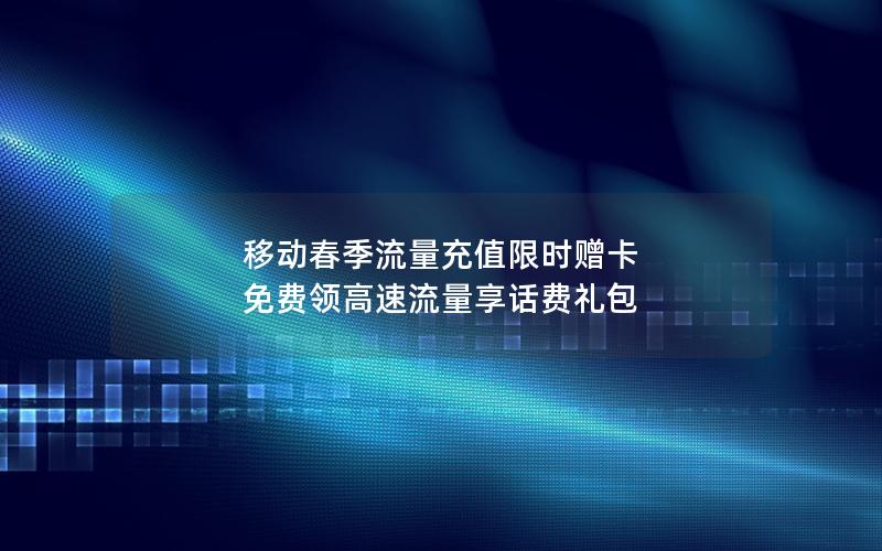 移动春季流量充值限时赠卡 免费领高速流量享话费礼包