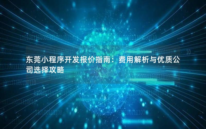 东莞小程序开发报价指南：费用解析与优质公司选择攻略