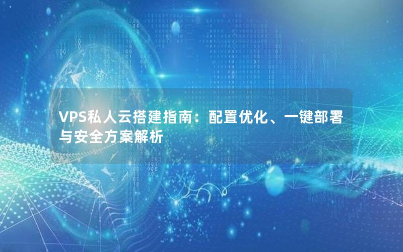 VPS私人云搭建指南：配置优化、一键部署与安全方案解析