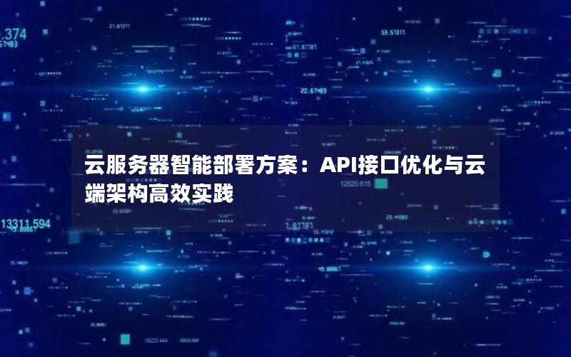 云服务器智能部署方案：API接口优化与云端架构高效实践