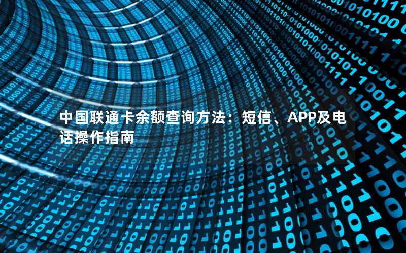 中国联通卡余额查询方法：短信、APP及电话操作指南