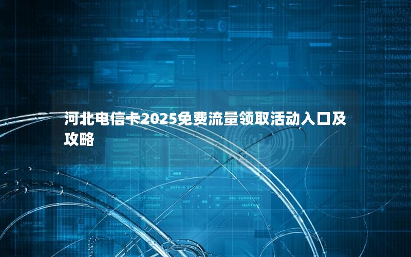 河北电信卡2025免费流量领取活动入口及攻略