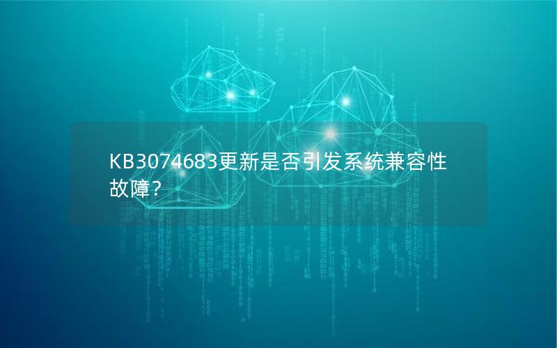 KB3074683更新是否引发系统兼容性故障？