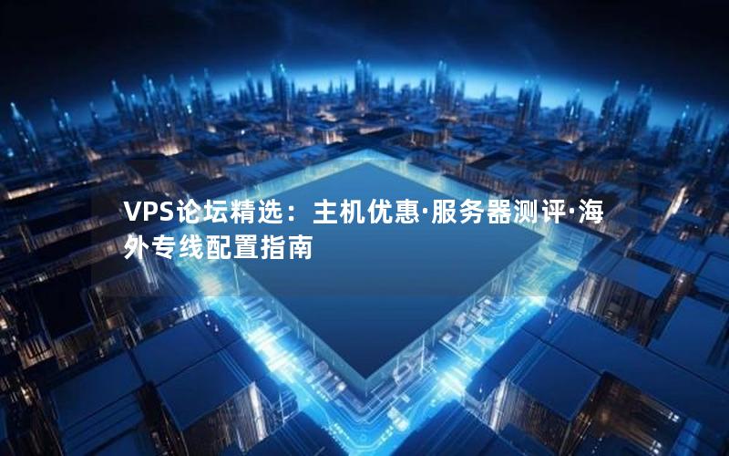 VPS论坛精选：主机优惠·服务器测评·海外专线配置指南