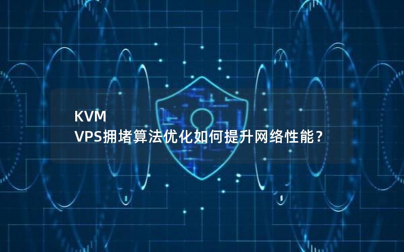 KVM VPS拥堵算法优化如何提升网络性能？