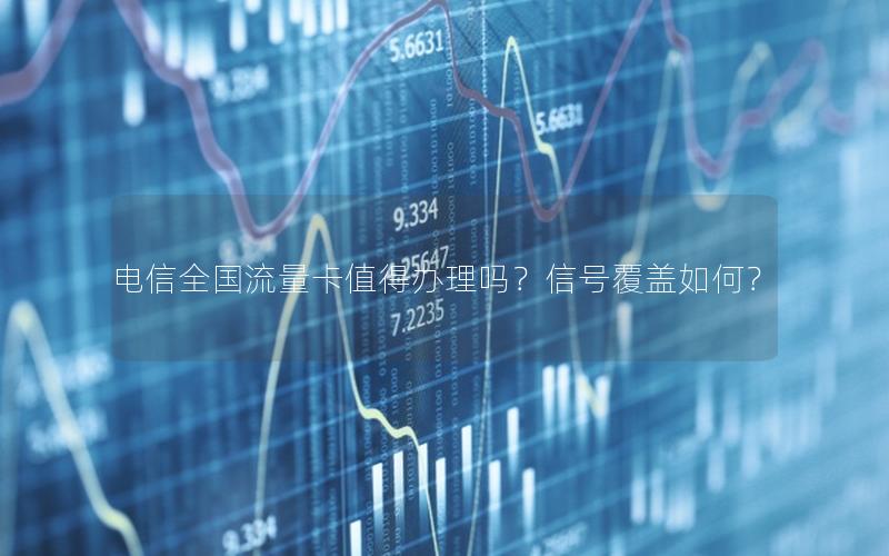 电信全国流量卡值得办理吗？信号覆盖如何？