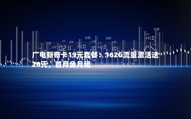 广电新奇卡19元套餐：162G流量激活送20元，首月免月租