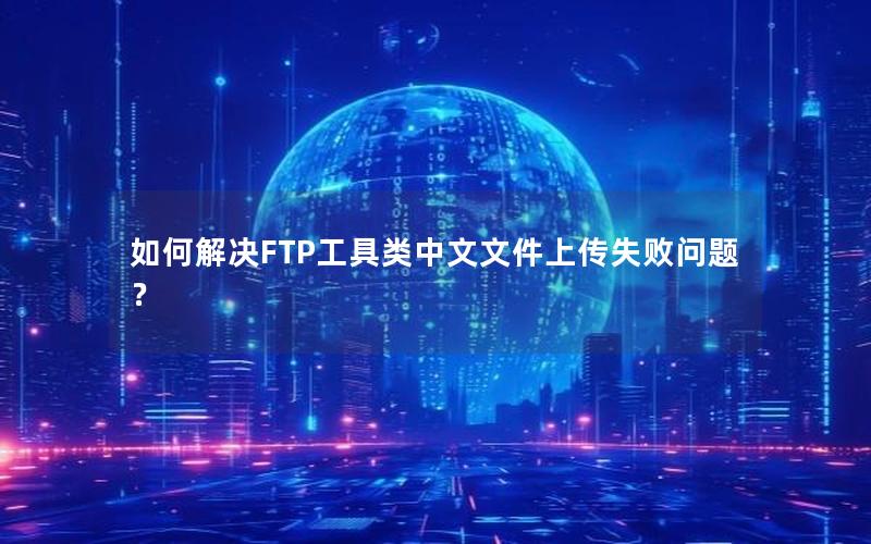 如何解决FTP工具类中文文件上传失败问题？