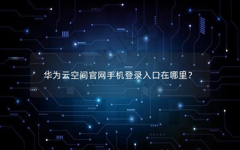 华为云空间官网手机登录入口在哪里？