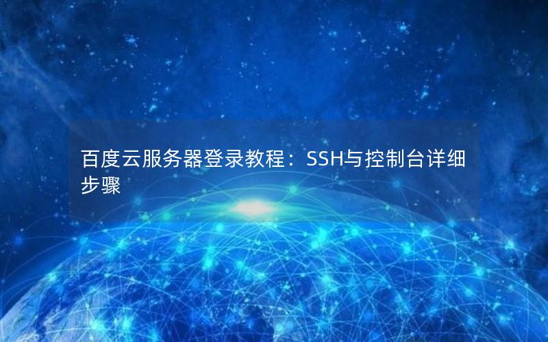 百度云服务器登录教程：SSH与控制台详细步骤