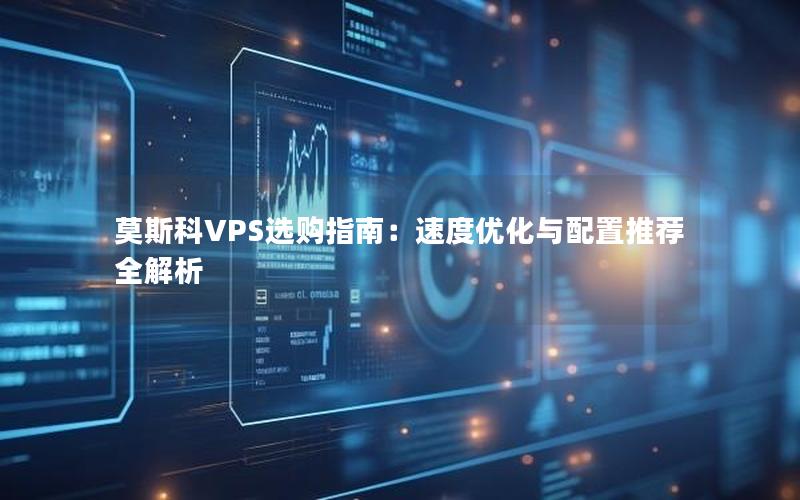 莫斯科VPS选购指南：速度优化与配置推荐全解析